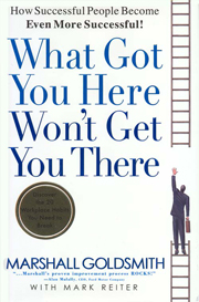 What Got You Here Won't Get You There: How Successful People Become Even More Successful!