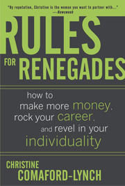 Rules for Renegades: How to Make More Money, Rock Your Career, and Revel in Your Individuality