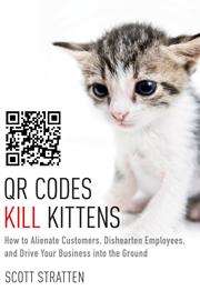 QR Codes Kill Kittens: How to Alienate Customers, Dishearten Employees, and Drive Your Business into the Ground