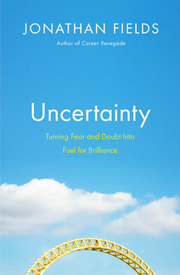 Uncertainty: Turning Fear and Doubt into Fuel for Brilliance